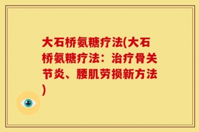 大石桥氨糖疗法(大石桥氨糖疗法：治疗骨关节炎、腰肌劳损新方法)