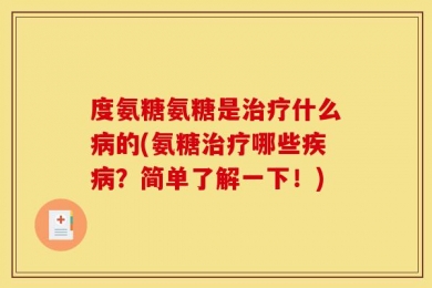 度氨糖氨糖是治疗什么病的(氨糖治疗哪些疾病？简单了解一下！)