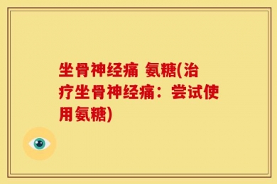坐骨神经痛 氨糖(治疗坐骨神经痛：尝试使用氨糖)
