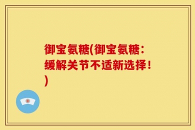 御宝氨糖(御宝氨糖：缓解关节不适新选择！)