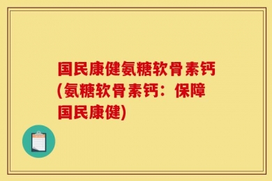 国民康健氨糖软骨素钙(氨糖软骨素钙：保障国民康健)