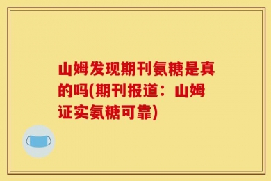 山姆发现期刊氨糖是真的吗(期刊报道：山姆证实氨糖可靠)