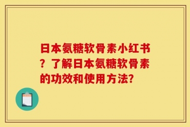 日本氨糖软骨素小红书？了解日本氨糖软骨素的功效和使用方法？