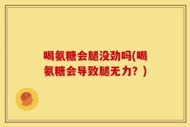 喝氨糖会腿没劲吗(喝氨糖会导致腿无力？)