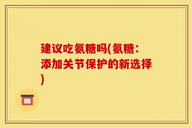 建议吃氨糖吗(氨糖：添加关节保护的新选择)