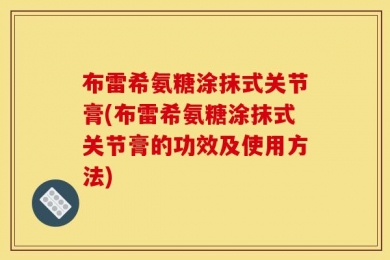 布雷希氨糖涂抹式关节膏(布雷希氨糖涂抹式关节膏的功效及使用方法)