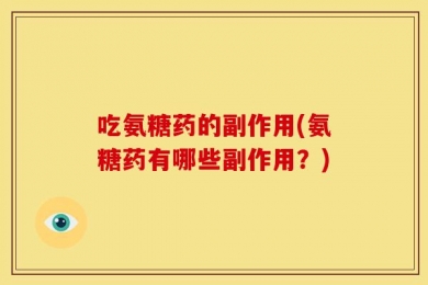 吃氨糖药的副作用(氨糖药有哪些副作用？)