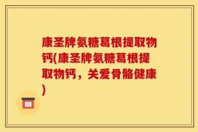 康圣牌氨糖葛根提取物钙(康圣牌氨糖葛根提取物钙，关爱骨骼健康)