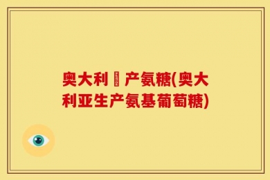 奥大利亜产氨糖(奥大利亚生产氨基葡萄糖)