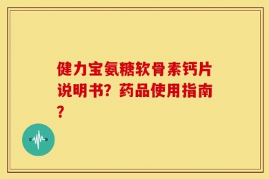 健力宝氨糖软骨素钙片说明书？药品使用指南？