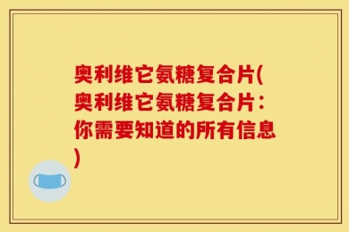 奥利维它氨糖复合片(奥利维它氨糖复合片：你需要知道的所有信息)