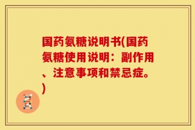国药氨糖说明书(国药氨糖使用说明：副作用、注意事项和禁忌症。)