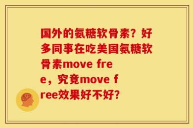 国外的氨糖软骨素？好多同事在吃美国氨糖软骨素move free，究竟move free效果好不好？