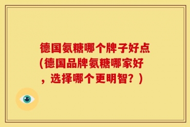 德国氨糖哪个牌子好点(德国品牌氨糖哪家好，选择哪个更明智？)