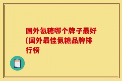 国外氨糖哪个牌子最好(国外最佳氨糖品牌排行榜