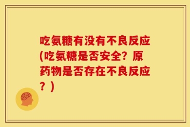 吃氨糖有没有不良反应(吃氨糖是否安全？原药物是否存在不良反应？)