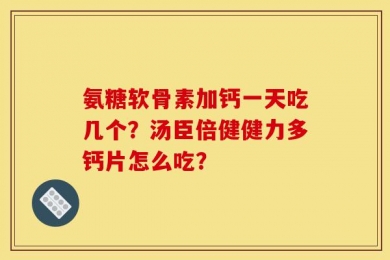 氨糖软骨素加钙一天吃几个？汤臣倍健健力多钙片怎么吃？