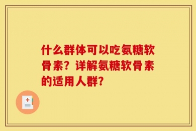 什么群体可以吃氨糖软骨素？详解氨糖软骨素的适用人群？