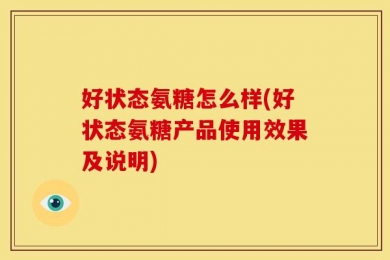 好状态氨糖怎么样(好状态氨糖产品使用效果及说明)