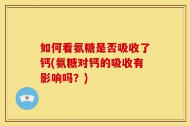 如何看氨糖是否吸收了钙(氨糖对钙的吸收有影响吗？)