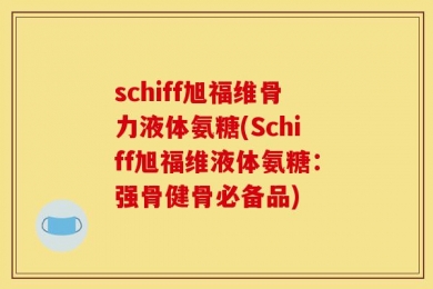 schiff旭福维骨力液体氨糖(Schiff旭福维液体氨糖：强骨健骨必备品)