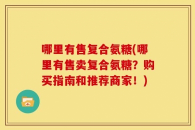 哪里有售复合氨糖(哪里有售卖复合氨糖？购买指南和推荐商家！)