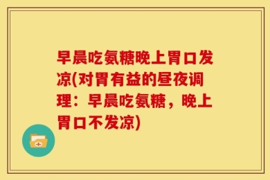 早晨吃氨糖晚上胃口发凉(对胃有益的昼夜调理：早晨吃氨糖，晚上胃口不发凉)