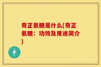 奇正氨糖是什么(奇正氨糖：功效及用途简介)
