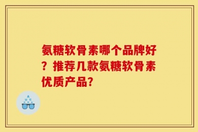氨糖软骨素哪个品牌好？推荐几款氨糖软骨素优质产品？