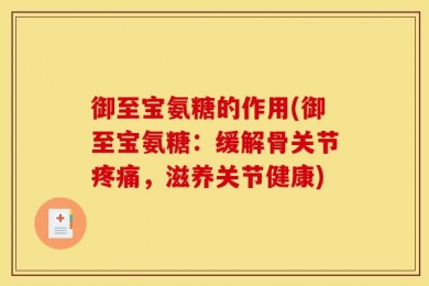 御至宝氨糖的作用(御至宝氨糖：缓解骨关节疼痛，滋养关节健康)