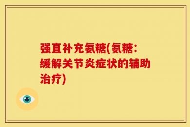 强直补充氨糖(氨糖：缓解关节炎症状的辅助治疗)