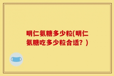 明仁氨糖多少粒(明仁氨糖吃多少粒合适？)