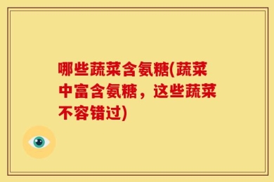哪些蔬菜含氨糖(蔬菜中富含氨糖，这些蔬菜不容错过)
