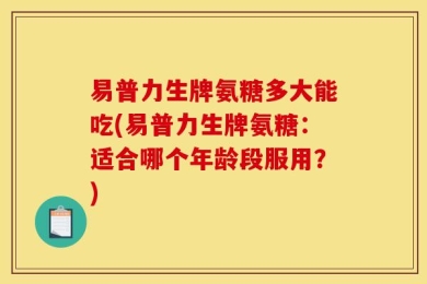 易普力生牌氨糖多大能吃(易普力生牌氨糖：适合哪个年龄段服用？)