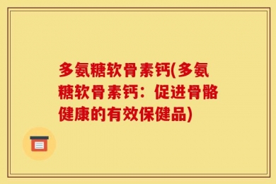多氨糖软骨素钙(多氨糖软骨素钙：促进骨骼健康的有效保健品)