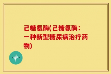 己糖氨酶(己糖氨酶：一种新型糖尿病治疗药物)