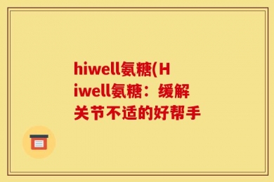 hiwell氨糖(Hiwell氨糖：缓解关节不适的好帮手