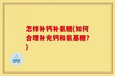 怎样补钙补氨糖(如何合理补充钙和氨基糖？)