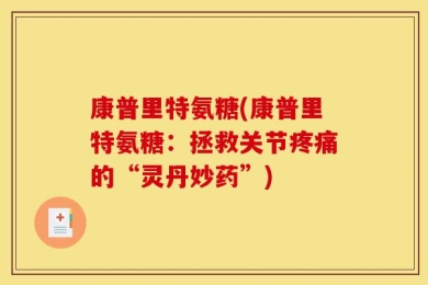 康普里特氨糖(康普里特氨糖：拯救关节疼痛的“灵丹妙药”)