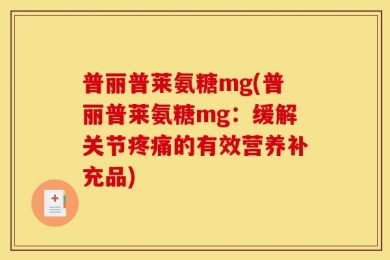 普丽普莱氨糖mg(普丽普莱氨糖mg：缓解关节疼痛的有效营养补充品)