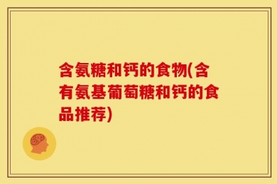 含氨糖和钙的食物(含有氨基葡萄糖和钙的食品推荐)
