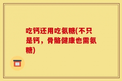 吃钙还用吃氨糖(不只是钙，骨骼健康也需氨糖)