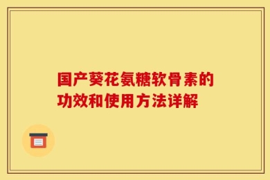 国产葵花氨糖软骨素的功效和使用方法详解