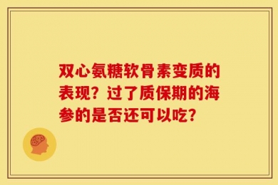 双心氨糖软骨素变质的表现？过了质保期的海参的是否还可以吃？