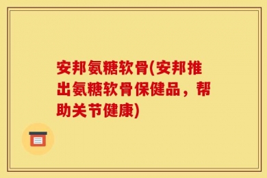 安邦氨糖软骨(安邦推出氨糖软骨保健品，帮助关节健康)