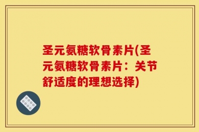圣元氨糖软骨素片(圣元氨糖软骨素片：关节舒适度的理想选择)