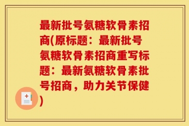最新批号氨糖软骨素招商(原标题：最新批号氨糖软骨素招商重写标题：最新氨糖软骨素批号招商，助力关节保健)