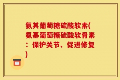 氨其葡萄糖硫酸软素(氨基葡萄糖硫酸软骨素：保护关节、促进修复)