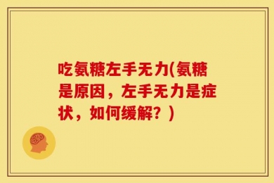 吃氨糖左手无力(氨糖是原因，左手无力是症状，如何缓解？)