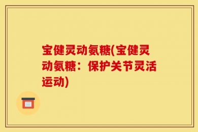 宝健灵动氨糖(宝健灵动氨糖：保护关节灵活运动)